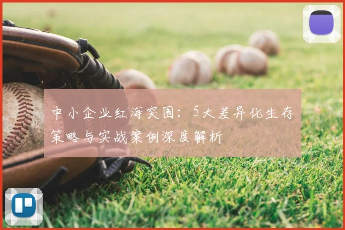 中小企业红海突围:5大差异化生存策略与实战案例深度解析