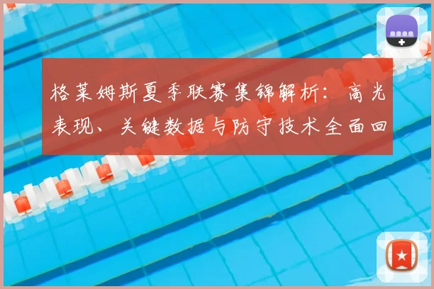格莱姆斯夏季联赛集锦解析：高光表现、关键数据与防守技术全面回顾