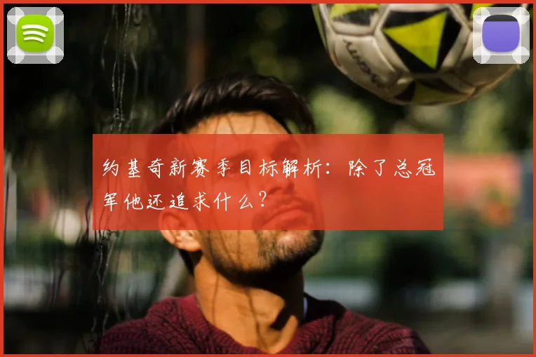 约基奇新赛季目标解析：除了总冠军他还追求什么？