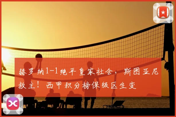 赫罗纳1-1绝平皇家社会，斯图亚尼救主！西甲积分榜保级区生变