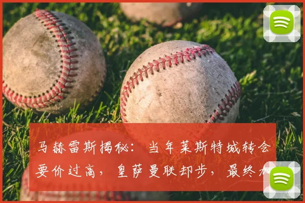马赫雷斯揭秘：当年莱斯特城转会要价过高，皇萨曼联却步，最终加盟曼城内情