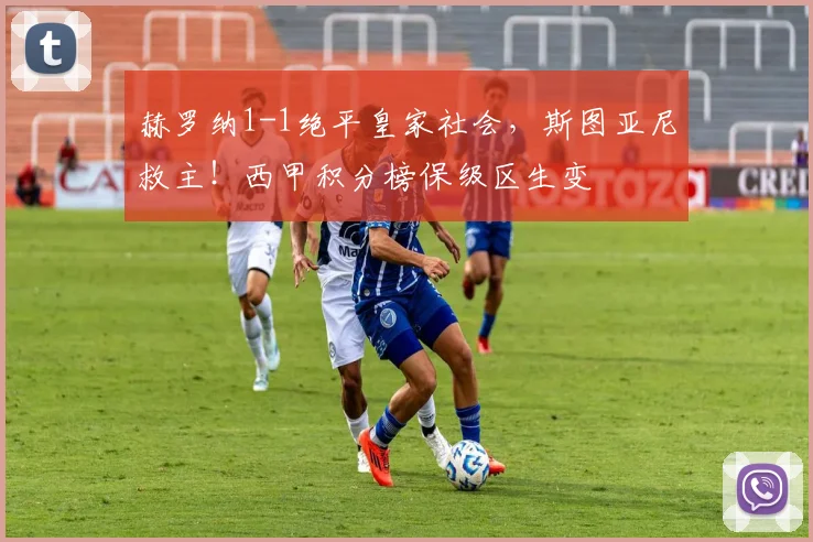 赫罗纳1-1绝平皇家社会，斯图亚尼救主！西甲积分榜保级区生变