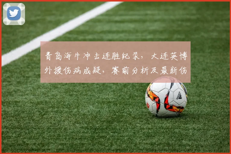 青岛海牛冲击连胜纪录,大连英博外援伤病成疑,赛前分析及最新伤情速递