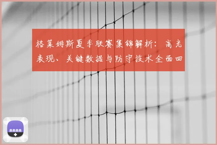 格莱姆斯夏季联赛集锦解析：高光表现、关键数据与防守技术全面回顾